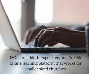 I know I am not alone in my search for a reliable, inexpensive, and flexible online learning platform that works for smaller sized churches.