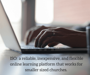 I know I am not alone in my search for a reliable, inexpensive, and flexible online learning platform that works for smaller sized churches.